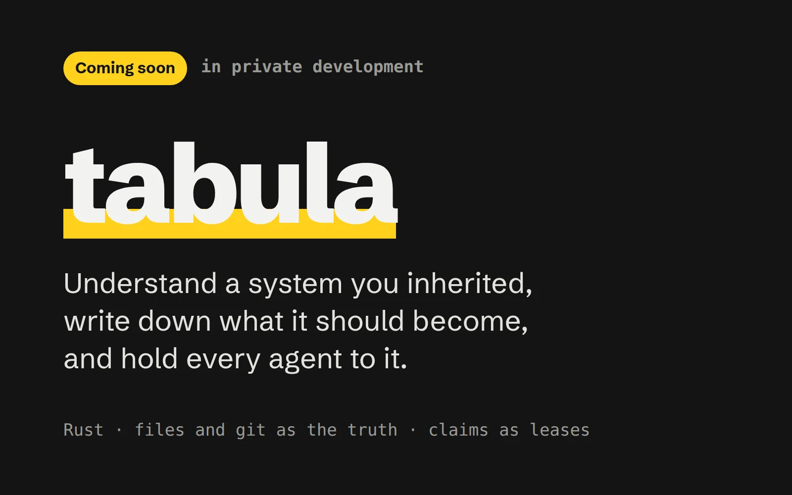 tabula, in private development: understand a system you inherited, write down what it should become, and hold every agent to it.
